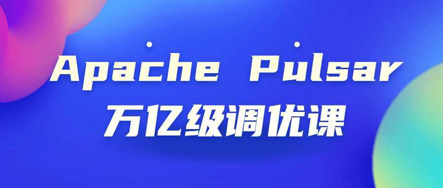 Apache Pulsar万亿级调优课-酷吧易资源网