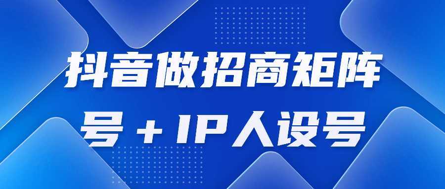 抖音做招商矩阵号＋IP人设号-酷吧易资源网