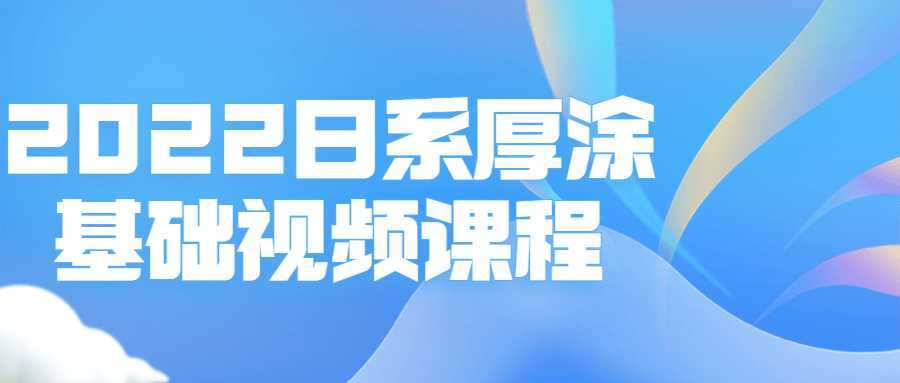 2022日系厚涂基础视频课程-酷吧易资源网