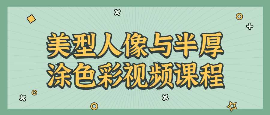 美型人像与半厚涂色彩视频课程-酷吧易资源网