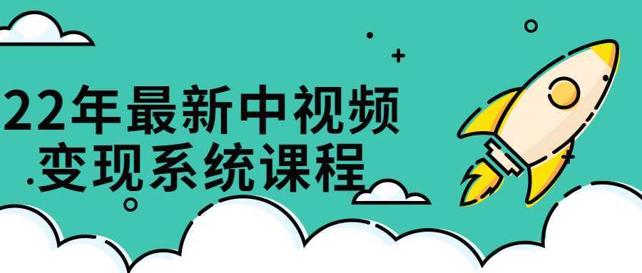 22年最新中视频变现系统课程-酷吧易资源网