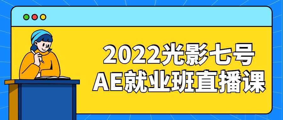 2022光影七号AE就业班直播课-酷吧易资源网