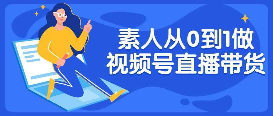 素人从0到1做视频号直播带货-酷吧易资源网