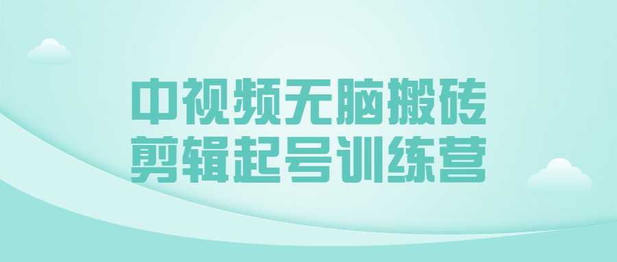 中视频无脑搬砖剪辑起号训练营-酷吧易资源网