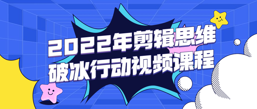 2022年剪辑思维破冰行动视频课程-酷吧易资源网