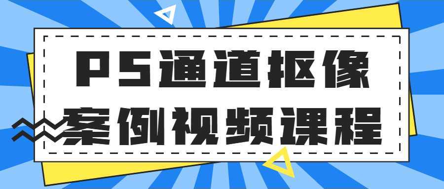 PS通道抠像案例视频课程-酷吧易资源网