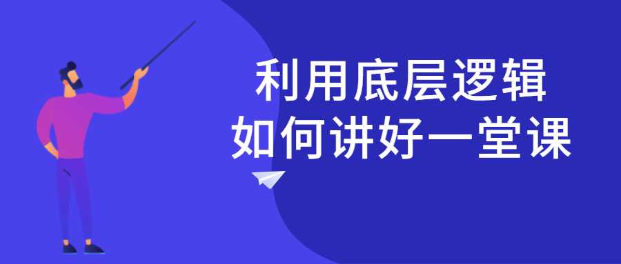 利用底层逻辑如何讲好一堂课-酷吧易资源网