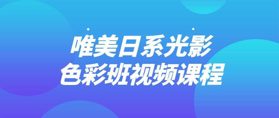 唯美日系光影色彩班视频课程-酷吧易资源网