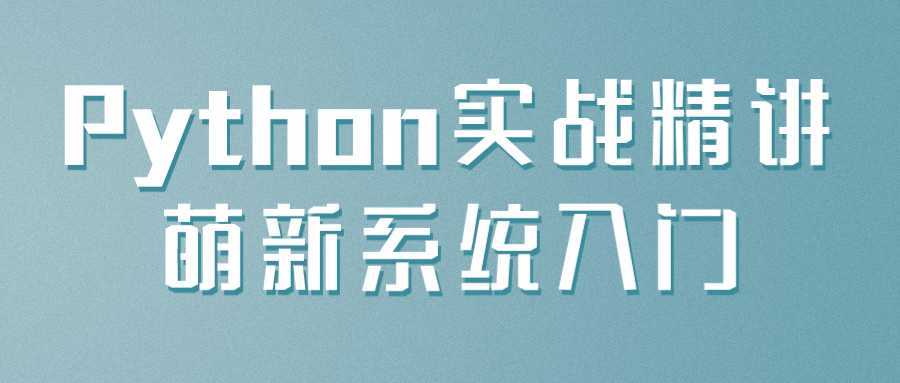 Python实战精讲萌新系统入门-酷吧易资源网