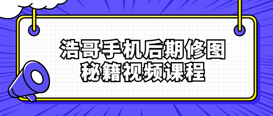 浩哥手机后期修图秘籍视频课程-酷吧易资源网