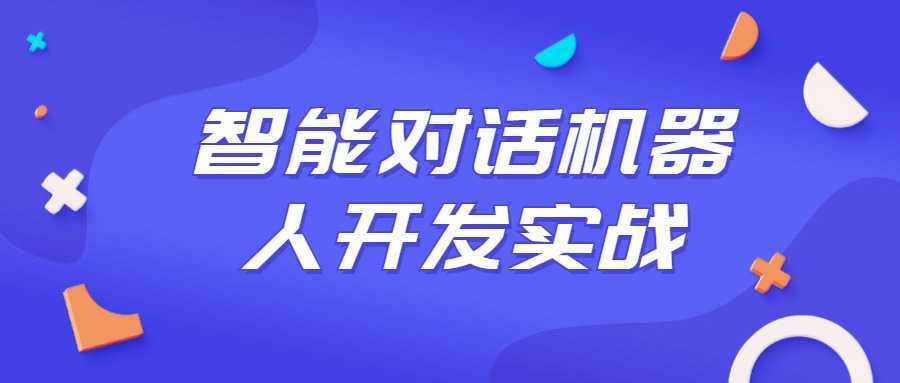 智能对话机器人开发实战课程-酷吧易资源网