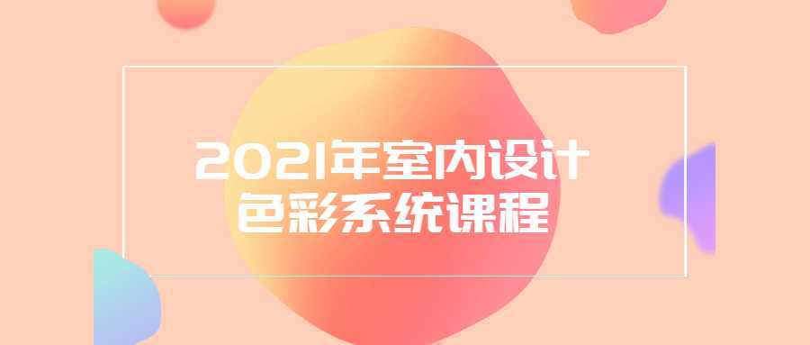 2021年室内设计色彩系统课程-酷吧易资源网