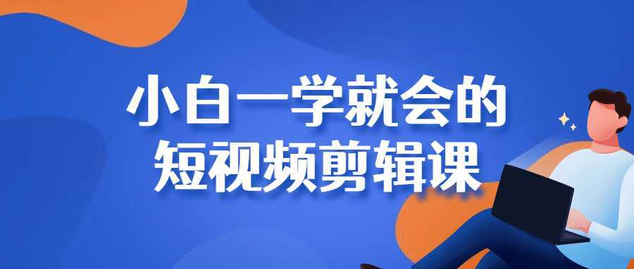 小白一学就会的短视频剪辑课-酷吧易资源网