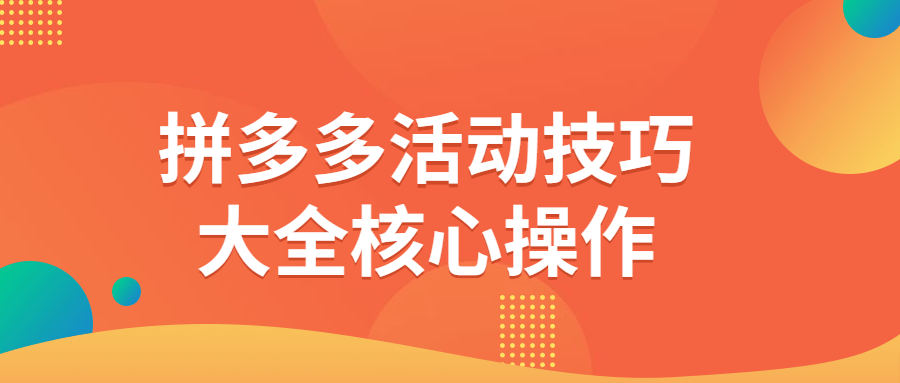 拼多多活动技巧大全核心操作-酷吧易资源网