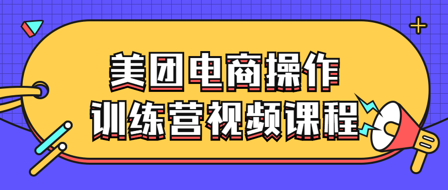 美团电商操作训练营视频课程-酷吧易资源网