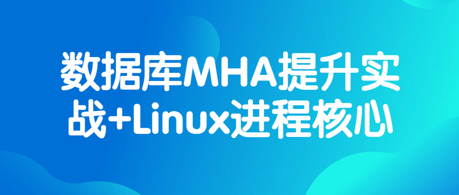 数据库MHA提升实战+Linux进程核心-酷吧易资源网