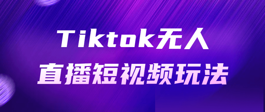 Tiktok无人直播短视频玩法-酷吧易资源网