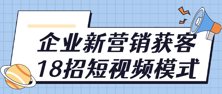 企业新营销获客18招短视频模式-酷吧易资源网