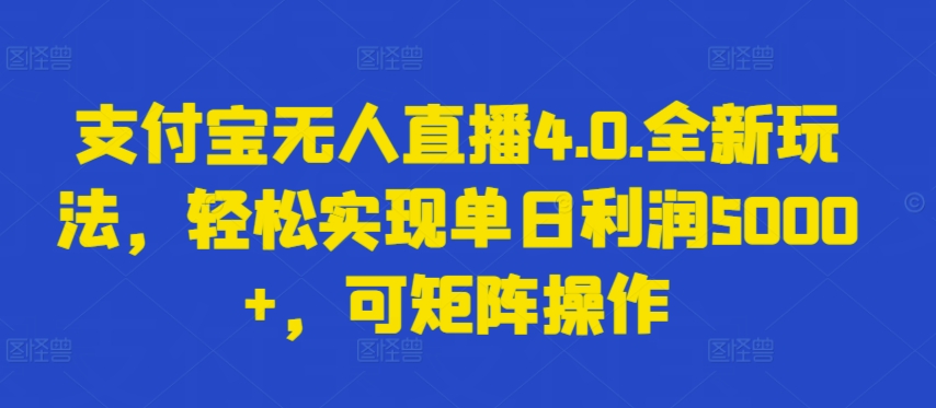 支付宝无人直播4.0.全新玩法，轻松实现单日利润5000+，可矩阵操作-酷吧易资源网