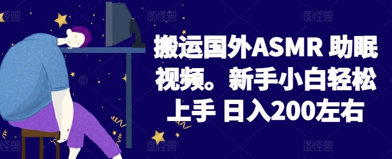 2024搬运国外ASMR 助眠视频，新手小白轻松上手 日入200左右-酷吧易资源网