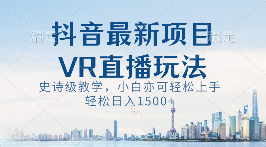 抖音最新VR直播玩法，史诗级教学，小白也可轻松上手，轻松日入1500+-酷吧易资源网