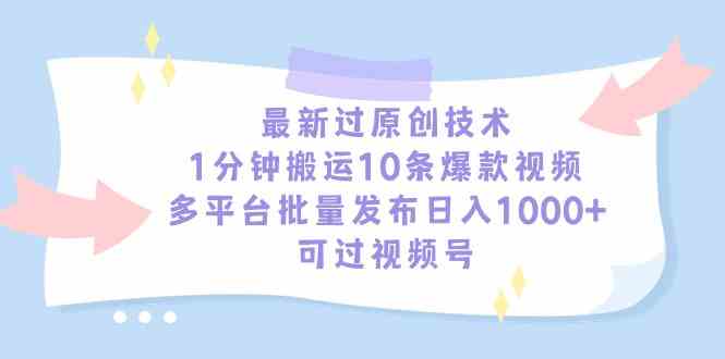 （9157期）最新过原创技术，1分钟搬运10条爆款视频，多平台批量发布日入1000+，可…-酷吧易资源网