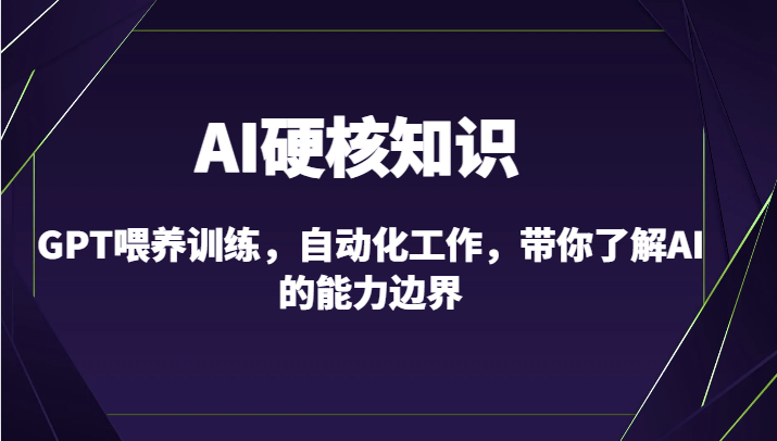 AI硬核知识-GPT喂养训练，自动化工作，带你了解AI的能力边界（10节课）-酷吧易资源网