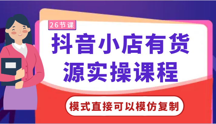 抖音小店有货源实操课程-模式直接可以模仿复制，零基础跟着学就可以了！-酷吧易资源网