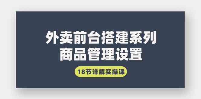 （9274期）外卖前台搭建系列｜商品管理设置，18节详解实操课-酷吧易资源网