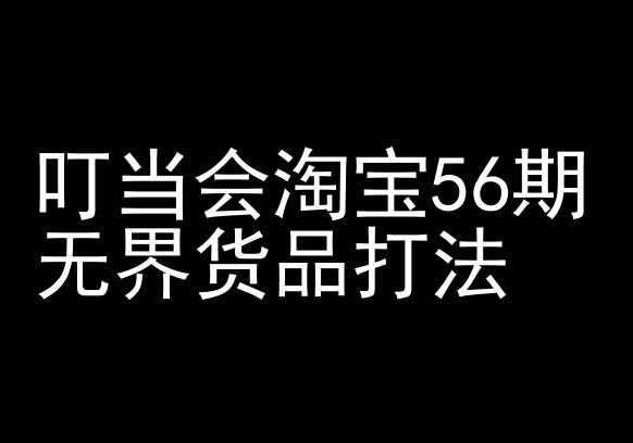 叮当会淘宝56期：无界货品打法-淘宝开店教程-酷吧易资源网