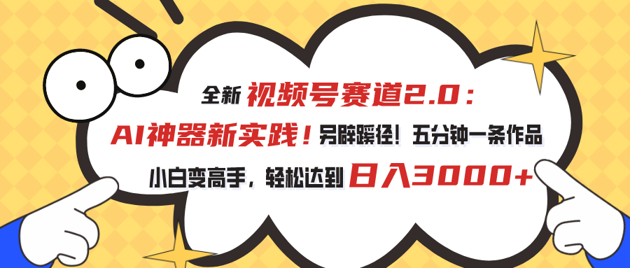 全新视频号赛道2.0：AI神器新实践！另辟蹊径！五分钟一条作品，小白变高手，轻松达到日入3000+-酷吧易资源网