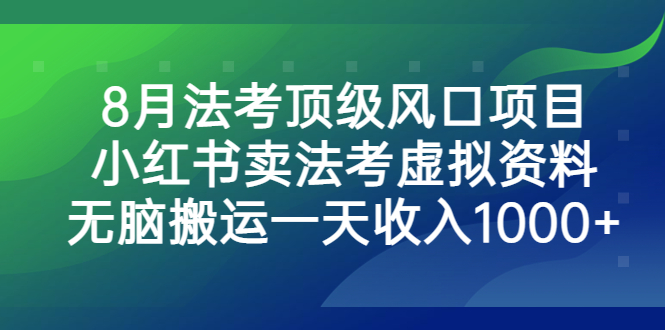 8月法考顶级风口项目，小红书卖法考虚拟资料，无脑搬运一天收入1000+-酷吧易资源网