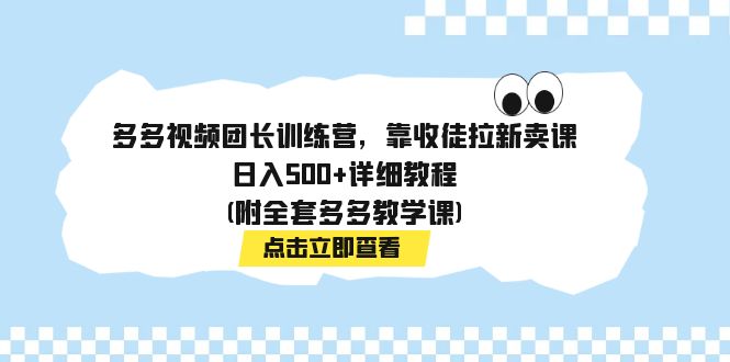 多多视频团长训练营，靠收徒拉新卖课，日入500+详细教程(附全套多多教学课)-酷吧易资源网