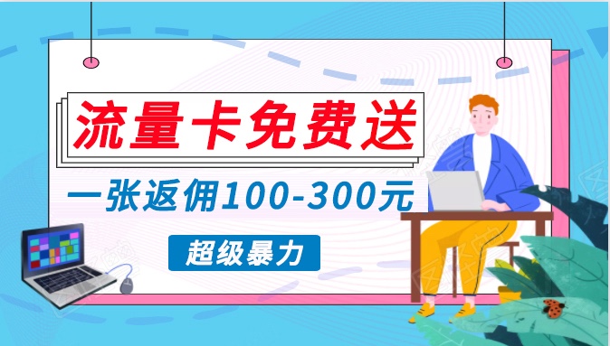 流量卡免费送，一张返佣100-300元，超暴力蓝海项目，轻松月入过万！-酷吧易资源网