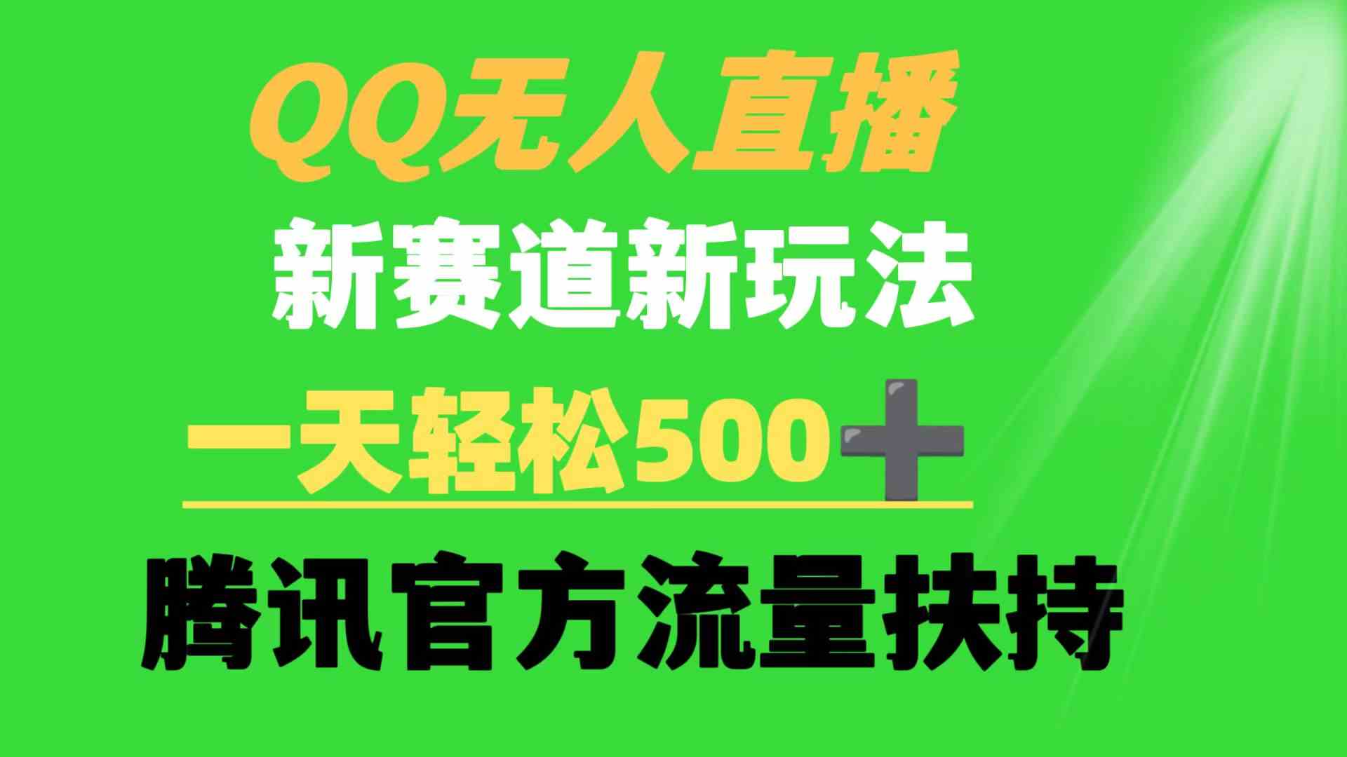 （9261期）QQ无人直播 新赛道新玩法 一天轻松500+ 腾讯官方流量扶持-酷吧易资源网