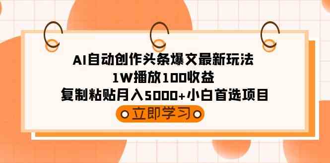 （9260期）AI自动创作头条爆文最新玩法 1W播放100收益 复制粘贴月入5000+小白首选项目-酷吧易资源网