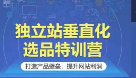 独立站垂直化选品特训营，打造产品壁垒，提升网站利润-酷吧易资源网