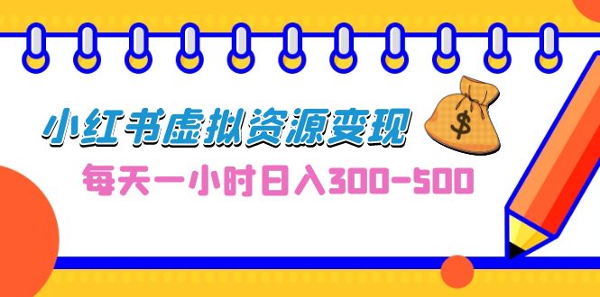 0成本副业项目，每天一小时日入300-500，小红书虚拟资源变现（教程+素材）-酷吧易资源网