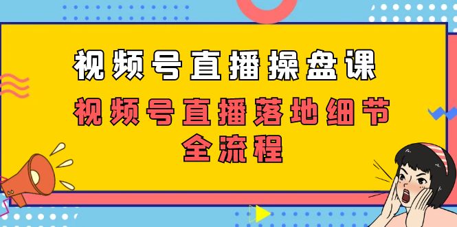 视频号直播操盘课，视频号直播落地细节全流程（27节课）-酷吧易资源网