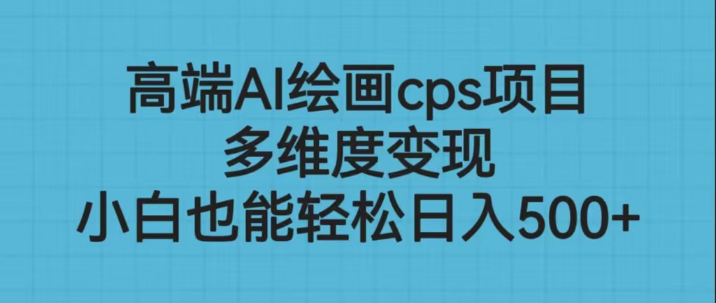 高端AI绘画cps项目，多维度变现，小白也能轻松日入500+-酷吧易资源网