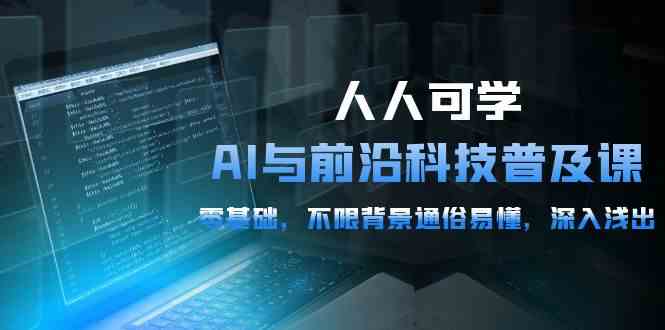 （10097期）人人可学的AI 与前沿科技普及课，0基础，不限背景通俗易懂，深入浅出-54节-酷吧易资源网