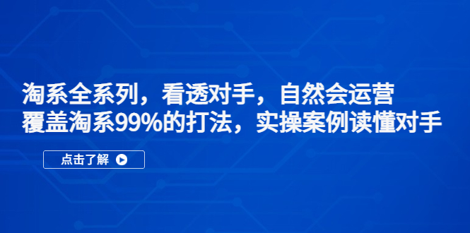 淘系全系列，看透对手，自然会运营，覆盖淘系99%·打法，实操案例读懂对手-酷吧易资源网