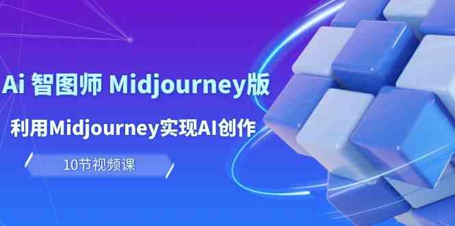 （10066期）玩赚Ai 智图师 Midjourney版：利用Midjourney实现AI创作及变现（10节课）-酷吧易资源网