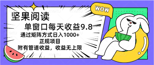 坚果阅读单窗口每天收益9.8通过矩阵方式日入1000+正规项目附有管道收益-酷吧易资源网