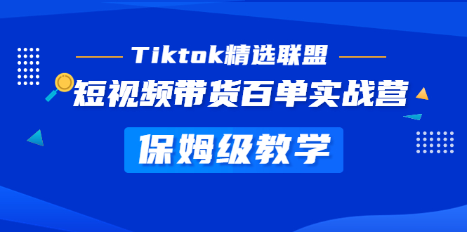 Tiktok精选联盟·短视频带货百单实战营 保姆级教学 快速成为Tiktok带货达人-酷吧易资源网