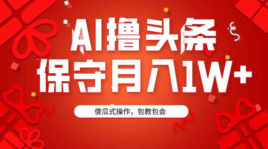 （9152期）AI撸头条3天必起号，傻瓜操作3分钟1条，复制粘贴月入1W+。-酷吧易资源网