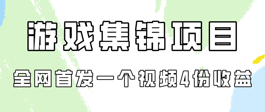 游戏集锦项目拆解，全网首发一个视频变现四份收益-酷吧易资源网