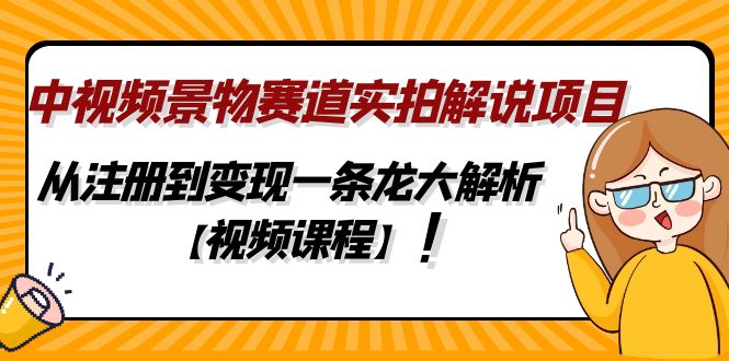 中视频景物赛道实拍解说项目，从注册到变现一条龙大解析【视频课程】-酷吧易资源网