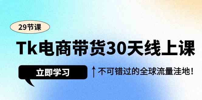 （9463期）Tk电商带货30天线上课，不可错过的全球流量洼地（29节课）-酷吧易资源网