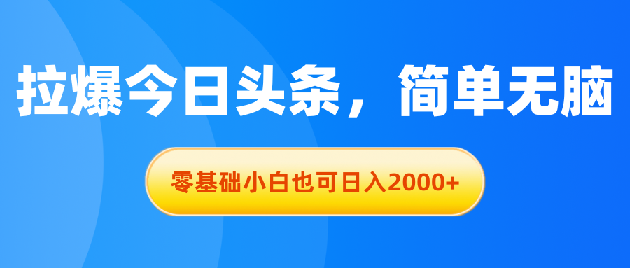 拉爆今日头条，简单无脑，零基础小白也可日入2000+-酷吧易资源网